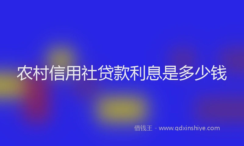 农村信用社贷款利息是多少钱