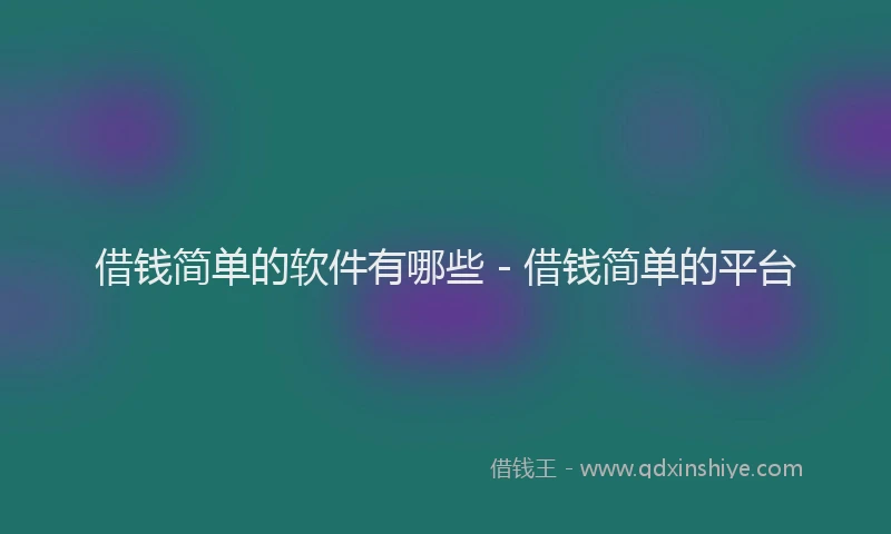 借钱简单的软件有哪些 - 借钱简单的平台