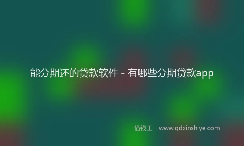 能分期还的贷款软件 - 有哪些分期贷款app