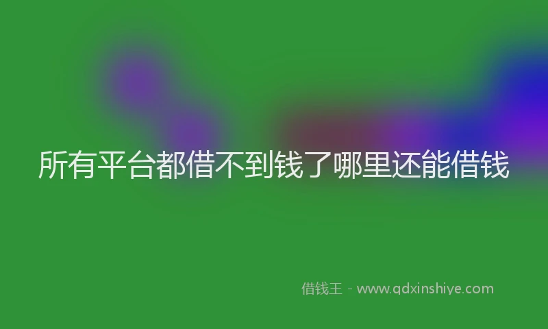 所有平台都借不到钱了哪里还能借钱