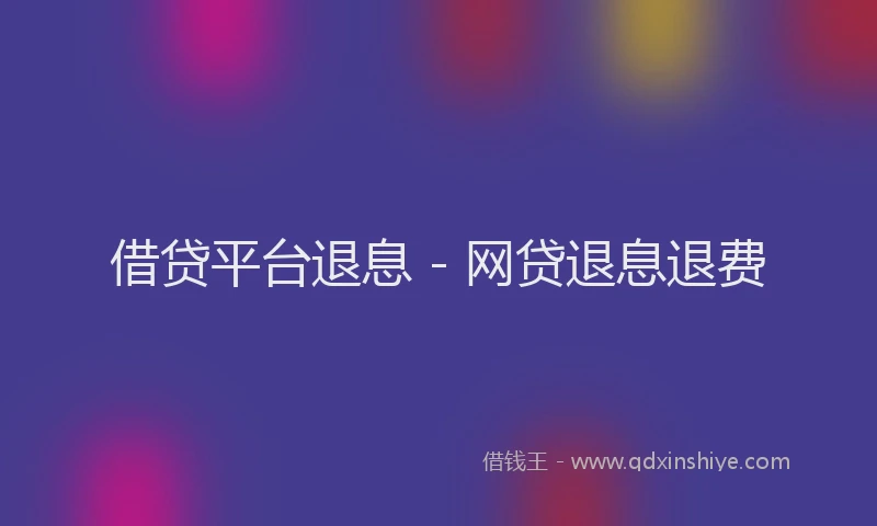 借贷平台退息 - 网贷退息退费