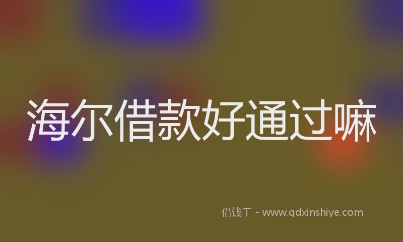 海尔借款好通过嘛