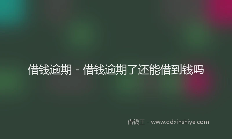 借钱逾期 - 借钱逾期了还能借到钱吗