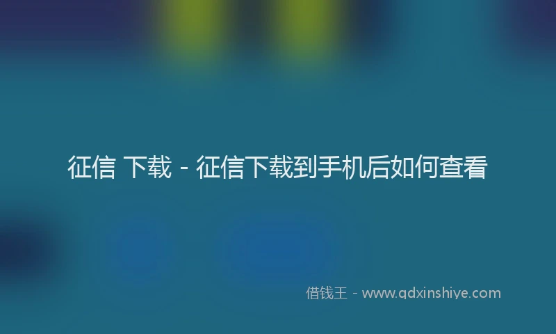 征信 下载 - 征信下载到手机后如何查看