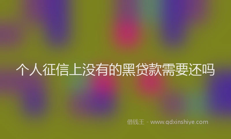 个人征信上没有的黑贷款需要还吗