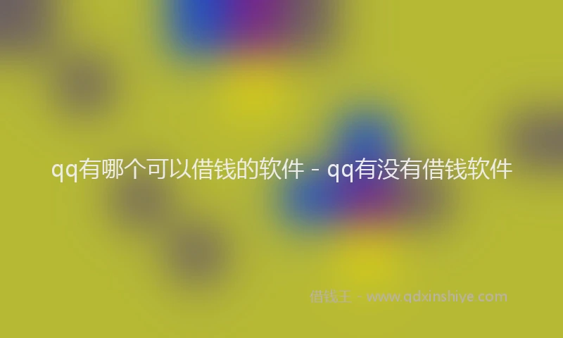 qq有哪个可以借钱的软件 - qq有没有借钱软件