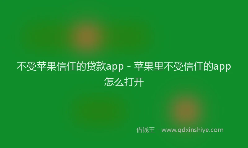 不受苹果信任的贷款app - 苹果里不受信任的app怎么打开