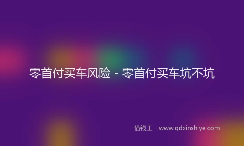 零首付买车风险 - 零首付买车坑不坑