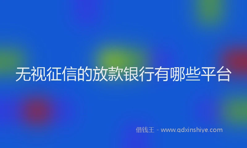 无视征信的放款银行有哪些平台