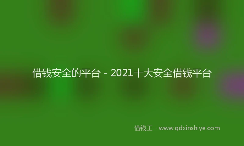 借钱安全的平台 - 2021十大安全借钱平台