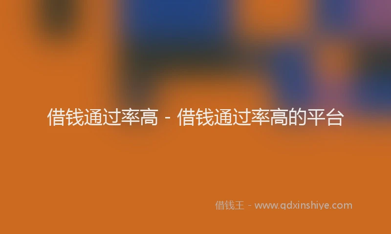 借钱通过率高 - 借钱通过率高的平台