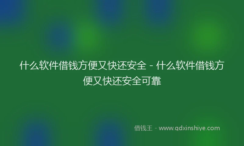 什么软件借钱方便又快还安全 - 什么软件借钱方便又快还安全可靠