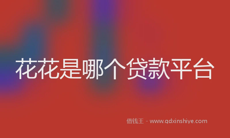 花花是哪个贷款平台