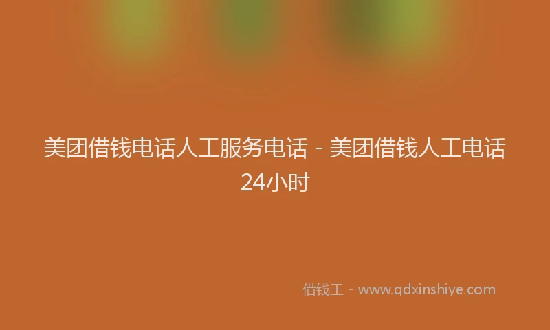 美团借钱电话人工服务电话 - 美团借钱人工电话24小时