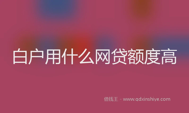 白户用什么网贷额度高