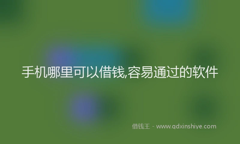 手机哪里可以借钱,容易通过的软件