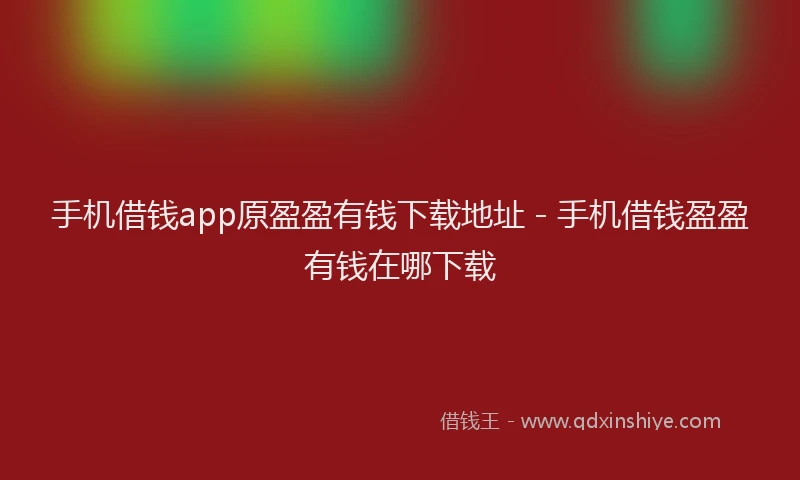 手机借钱app原盈盈有钱下载地址 - 手机借钱盈盈有钱在哪下载