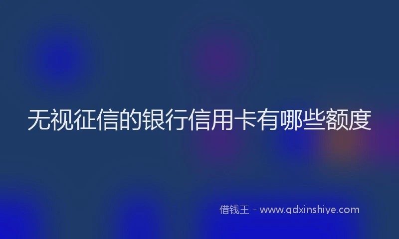 无视征信的银行信用卡有哪些额度