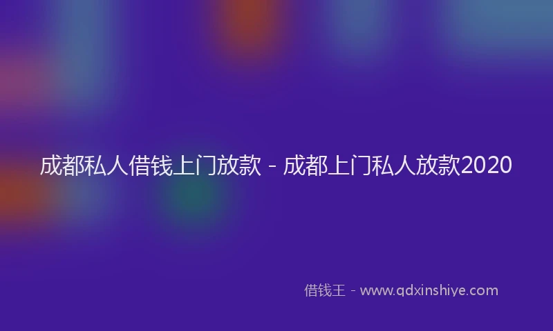 成都私人借钱上门放款 - 成都上门私人放款2020