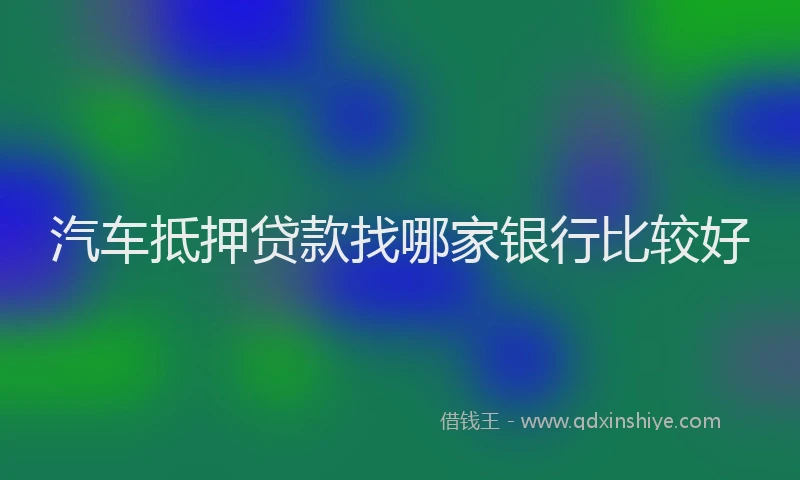 汽车抵押贷款找哪家银行比较好