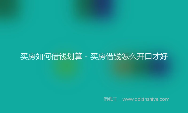 买房如何借钱划算 - 买房借钱怎么开口才好