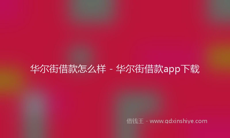 华尔街借款怎么样 - 华尔街借款app下载