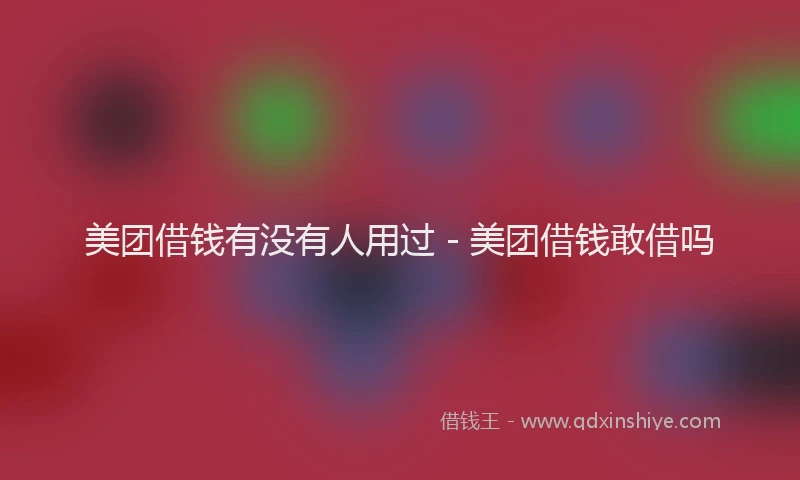 美团借钱有没有人用过 - 美团借钱敢借吗