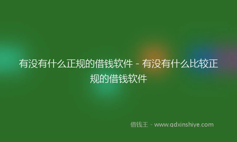 有没有什么正规的借钱软件 - 有没有什么比较正规的借钱软件