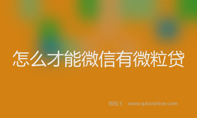 怎么才能微信有微粒贷