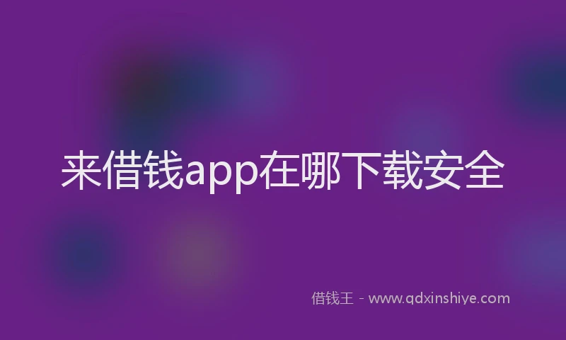 来借钱app在哪下载安全