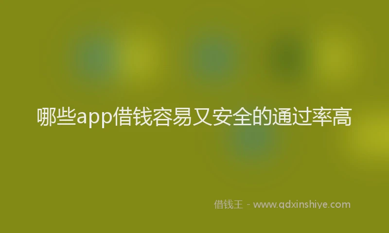 哪些app借钱容易又安全的通过率高