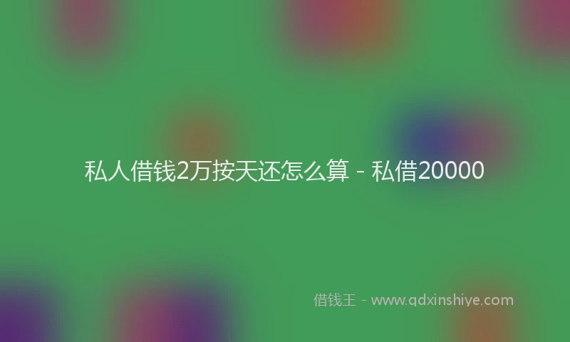 私人借钱2万按天还怎么算 - 私借20000
