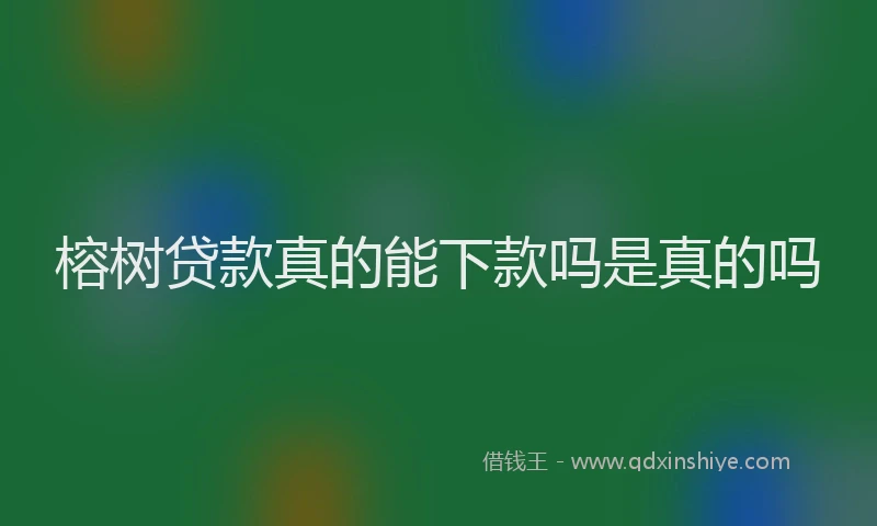 榕树贷款真的能下款吗是真的吗
