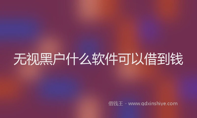 无视黑户什么软件可以借到钱