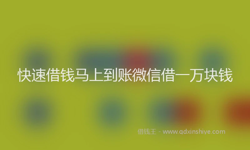 快速借钱马上到账微信借一万块钱