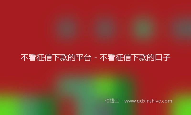 不看征信下款的平台 - 不看征信下款的口子