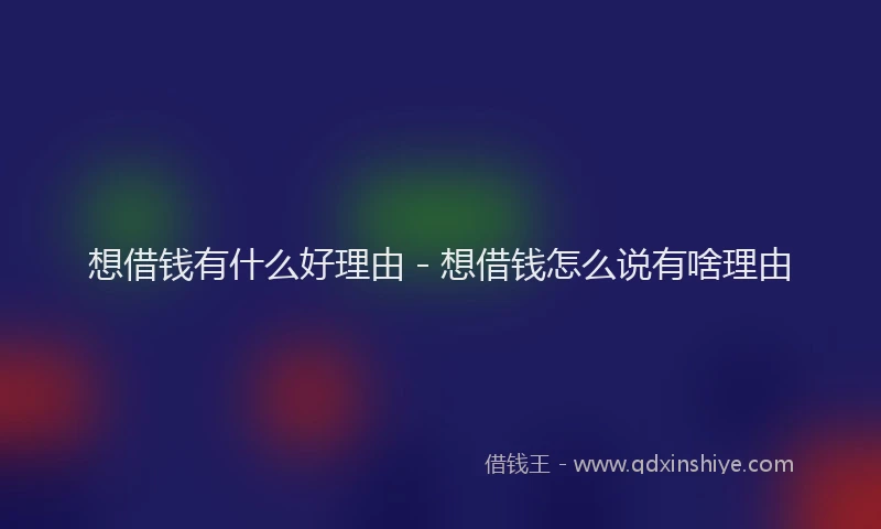 想借钱有什么好理由 - 想借钱怎么说有啥理由