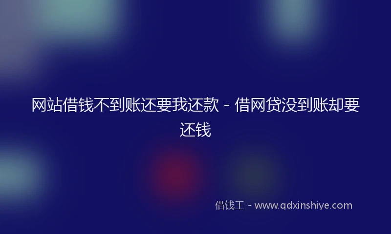 网站借钱不到账还要我还款 - 借网贷没到账却要还钱