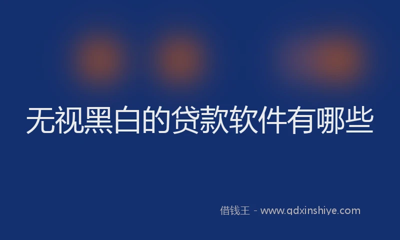 无视黑白的贷款软件有哪些