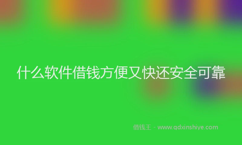 什么软件借钱方便又快还安全可靠