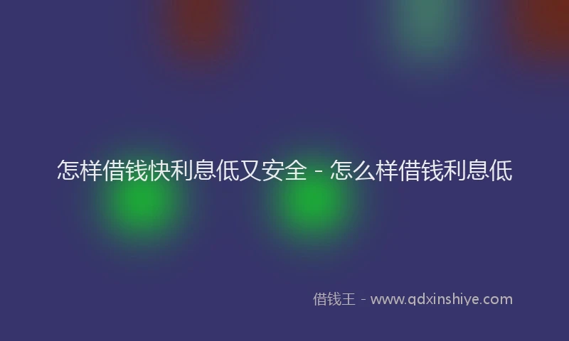 怎样借钱快利息低又安全 - 怎么样借钱利息低
