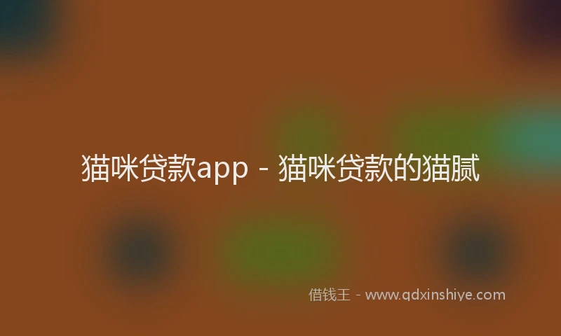 猫咪贷款app - 猫咪贷款的猫腻