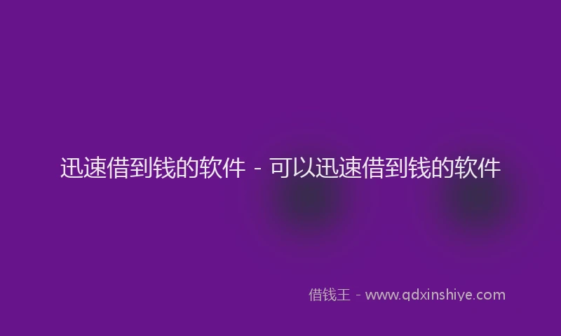 迅速借到钱的软件 - 可以迅速借到钱的软件