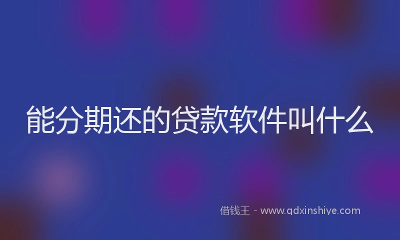 能分期还的贷款软件叫什么