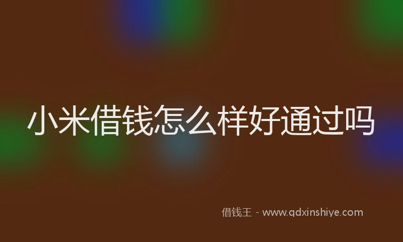 小米借钱怎么样好通过吗
