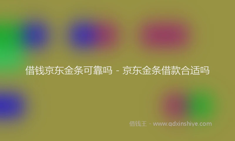 借钱京东金条可靠吗 - 京东金条借款合适吗