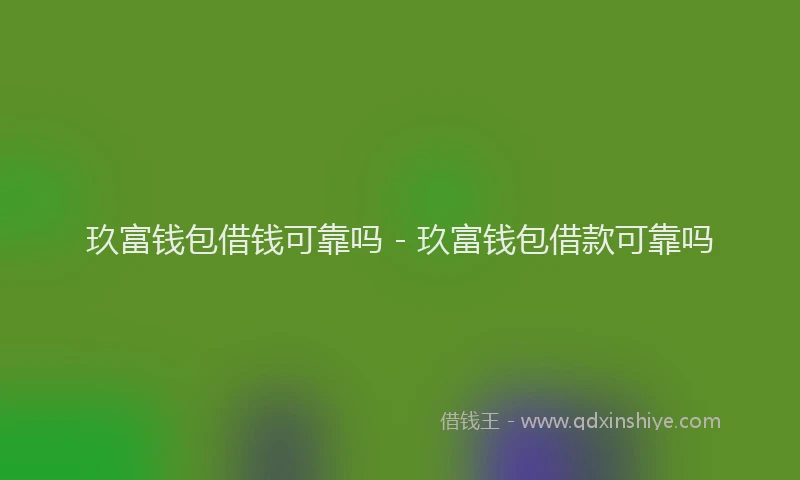 玖富钱包借钱可靠吗 - 玖富钱包借款可靠吗