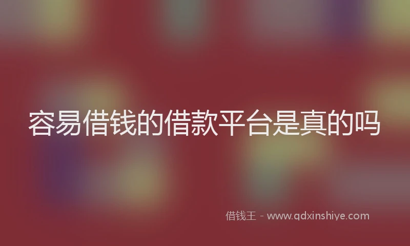 容易借钱的借款平台是真的吗