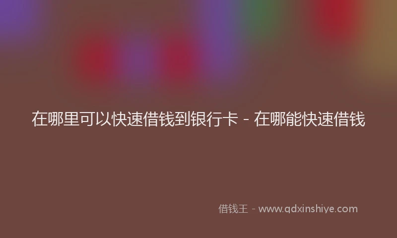 在哪里可以快速借钱到银行卡 - 在哪能快速借钱