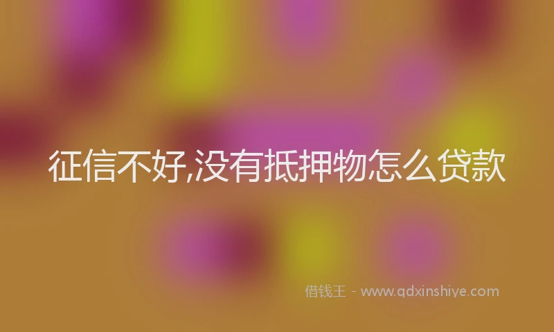 征信不好,没有抵押物怎么贷款